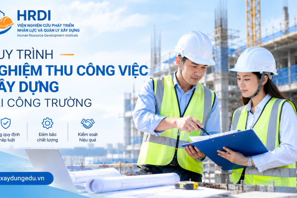 QUY TRÌNH NGHIỆM THU CÔNG VIỆC XÂY DỰNG TẠI CÔNG TRƯỜNG MỚI NHẤT